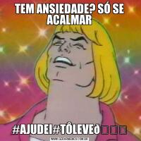 TEM ANSIEDADE? SÓ SE ACALMAR#AJUDEI#TÔLEVE