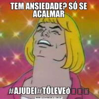 TEM ANSIEDADE? SÓ SE ACALMAR#AJUDEI#TÔLEVE