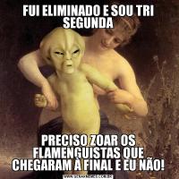 FUI ELIMINADO E SOU TRI SEGUNDAPRECISO ZOAR OS FLAMENGUISTAS QUE CHEGARAM À FINAL E EU NÃO!