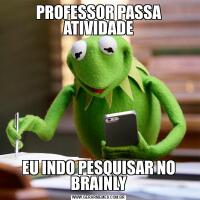 PROFESSOR PASSA ATIVIDADEEU INDO PESQUISAR NO BRAINLY
