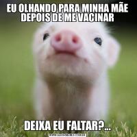 EU OLHANDO PARA MINHA MÃE DEPOIS DE ME VACINARDEIXA EU FALTAR?...