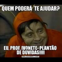 QUEM PODERÁ  TE AJUDAR?EU, PROF. IVONETE- PLANTÃO  DE DÚVIDAS!!!!