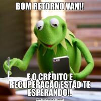 BOM RETORNO VAN!!E O CRÉDITO E RECUPERAÇÃO ESTÃO TE ESPERANDO!!