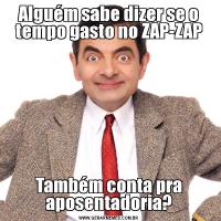 Alguém sabe dizer se o tempo gasto no ZAP-ZAPTambém conta pra aposentadoria?