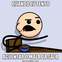 QUANDO EU TENTOAGUENTAR O MALA DA SALA