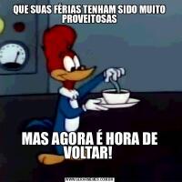 QUE SUAS FÉRIAS TENHAM SIDO MUITO PROVEITOSASMAS AGORA É HORA DE VOLTAR! 
