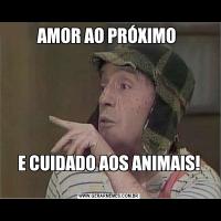 AMOR AO PRÓXIMO 
E CUIDADO AOS ANIMAIS!

