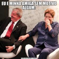 EU E MINHA AMIGA SEM MOTIVO ALGUM: