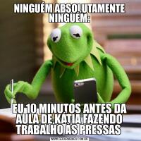 NINGUÉM ABSOLUTAMENTE NINGUÉM:EU 10 MINUTOS ANTES DA AULA DE KÁTIA FAZENDO TRABALHO ÀS PRESSAS 
