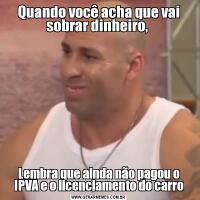 Quando você acha que vai sobrar dinheiro, Lembra que ainda não pagou o IPVA e o licenciamento do carro