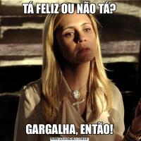 TÁ FELIZ OU NÃO TÁ?GARGALHA, ENTÃO!