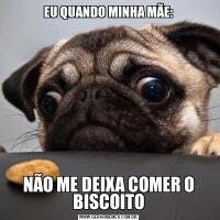 EU QUANDO MINHA MÃE:NÃO ME DEIXA COMER O BISCOITO