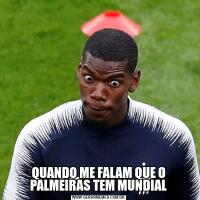 QUANDO ME FALAM QUE O PALMEIRAS TEM MUNDIAL