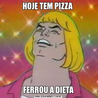 HOJE TEM PIZZA FERROU A DIETA