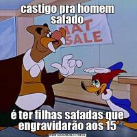castigo pra homem safadoé ter filhas safadas que engravidarão aos 15
