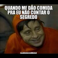 QUANDO ME DÃO COMIDA PRA EU NÃO CONTAR O SEGREDO
