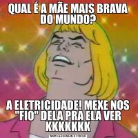 QUAL É A MÃE MAIS BRAVA DO MUNDO?A ELETRICIDADE! MEXE NOS 