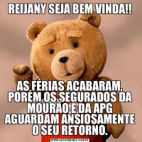 REIJANY SEJA BEM VINDA!!AS FÉRIAS ACABARAM, PORÉM OS SEGURADOS DA MOURÃO E DA APG AGUARDAM ANSIOSAMENTE O SEU RETORNO.