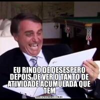 EU RINDO DE DESESPERO DEPOIS DE VER O TANTO DE ATIVIDADE ACUMULADA QUE TEM