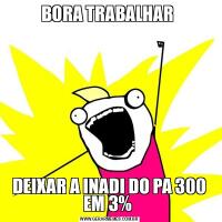 BORA TRABALHAR DEIXAR A INADI DO PA 300 EM 3% 