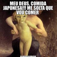 MEU DEUS, COMIDA JAPONESA!!! ME SOLTA QUE VOU COMER 