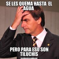 SE LES QUEMA HASTA  EL AGUA PERO PARA ESO SON TILUCHIS