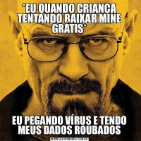*EU QUANDO CRIANÇA TENTANDO BAIXAR MINE GRÁTIS*EU PEGANDO VÍRUS E TENDO MEUS DADOS ROUBADOS