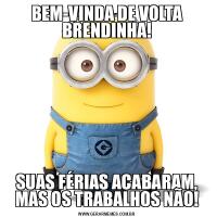 BEM-VINDA DE VOLTA BRENDINHA!SUAS FÉRIAS ACABARAM, MAS OS TRABALHOS NÃO!