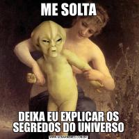 ME SOLTADEIXA EU EXPLICAR OS SEGREDOS DO UNIVERSO