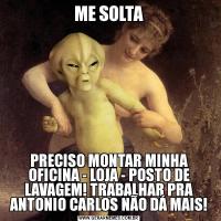ME SOLTAPRECISO MONTAR MINHA OFICINA - LOJA - POSTO DE LAVAGEM! TRABALHAR PRA ANTONIO CARLOS NÃO DÁ MAIS!