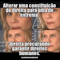 Alterar uma constituição de direita para uma de extrema direita procurando garantir direitos humanos.