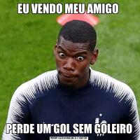 EU VENDO MEU AMIGO PERDE UM GOL SEM GOLEIRO