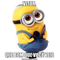 VITOR,QUE BOM QUE VOCÊ VEIO