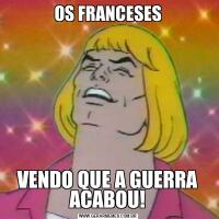 OS FRANCESESVENDO QUE A GUERRA ACABOU!