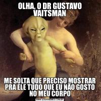 OLHA, O DR GUSTAVO VAITSMANME SOLTA QUE PRECISO MOSTRAR PRA ELE TUDO QUE EU NÃO GOSTO NO MEU CORPO
