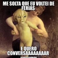 ME SOLTA QUE EU VOLTEI DE FÉRIAS E QUERO CONVERSAAAAAAAAR 