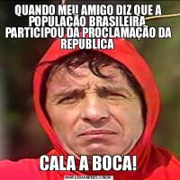 QUANDO MEU AMIGO DIZ QUE A POPULAÇÃO BRASILEIRA  PARTICIPOU DA PROCLAMAÇÃO DA REPUBLICA CALA A BOCA!