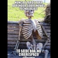 NUNCA É TARDE PARA APRENDER SOBRE NOVAS TECNOLOGIAS TÔ SÓ DE BOA  NO CIBERESPAÇO