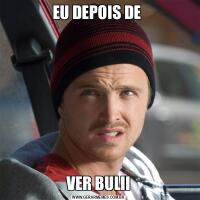 EU DEPOIS DE VER BULII