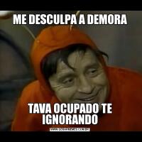 ME DESCULPA A DEMORATAVA OCUPADO TE IGNORANDO