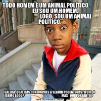 TODO HOMEM É UM ANIMAL POLÍTICO.                                     EU SOU UM HOMEM.                                                   LOGO, SOU UM ANIMAL POLÍTICO.GALERA, QUAL DAS CONJUNÇÕES A SEGUIR PODEM SUBSTITUIR  O TERMO LOGO?                                                       MAS   OU   PORTANTO?   