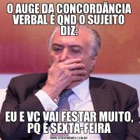 O AUGE DA CONCORDÂNCIA VERBAL É QND O SUJEITO DIZ:EU E VC VAI FESTAR MUITO, PQ É SEXTA-FEIRA