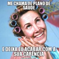 ME CHAMA DE PLANO DE SAÚDEE DEIXA EU ACABAR COM A SUA CARÊNCIA
