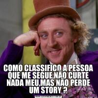 COMO CLASSIFICO A PESSOA QUE ME SEGUE,NÃO CURTE NADA MEU,MAS NÃO PERDE UM STORY ?