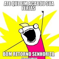 ATE QUE FIM ACABOU SUA FERIAS BOM RETORNO SENHORITA 