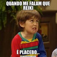 QUANDO ME FALAM QUE REIKIÉ PLACEBO...