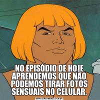 NO EPISÓDIO DE HOJE APRENDEMOS QUE NÃO PODEMOS TIRAR FOTOS SENSUAIS NO CELULAR.