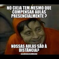 NO CIEJA TEM MESMO QUE COMPENSAR AULAS PRESENCIALMENTE ?                                            
NOSSAS AULAS SÃO À DISTÂNCIA?