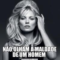 NÃO OLHAM A MALDADE DE UM HOMEM 