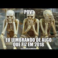 POV:EU LEMBRANDO DE ALGO QUE FIZ EM 2018